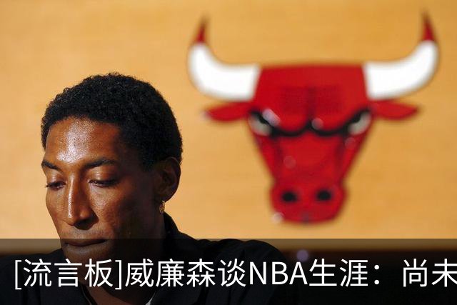 [流言板]威廉森谈NBA生涯：尚未达到理想高度目标，且差距不小
